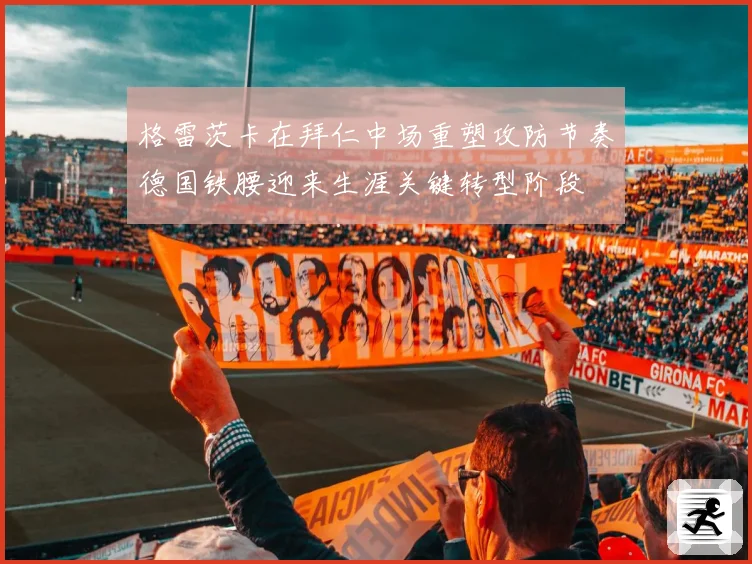 格雷茨卡在拜仁中场重塑攻防节奏德国铁腰迎来生涯关键转型阶段
