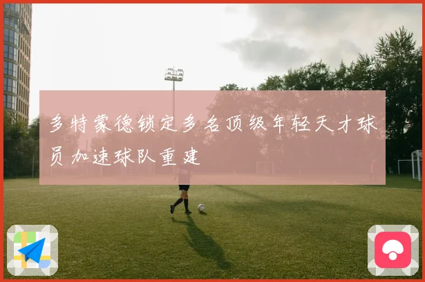 多特蒙德锁定多名顶级年轻天才球员加速球队重建