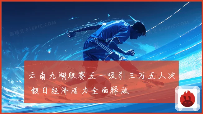 云南九湖联赛五一吸引三万五人次 假日经济活力全面释放