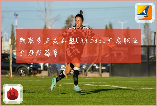 凯塞多正式加盟CAA Base开启职业生涯新篇章