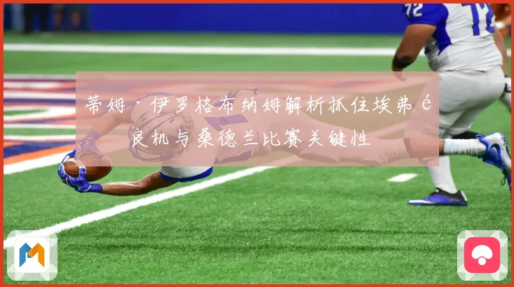 蒂姆·伊罗格布纳姆解析抓住埃弗顿良机与桑德兰比赛关键性
