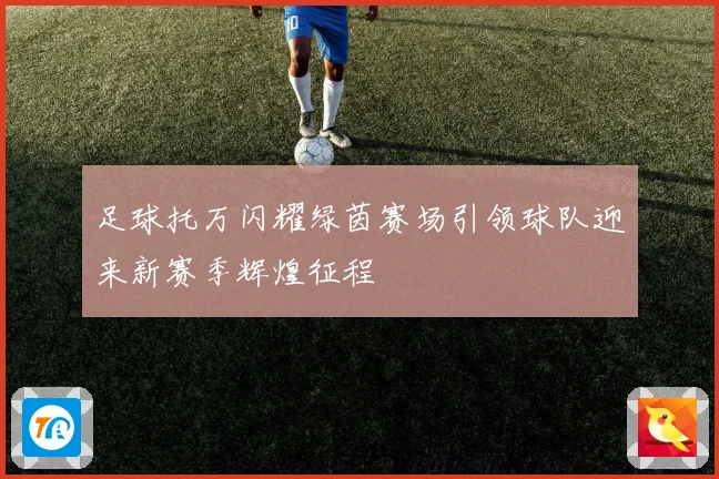 足球托万闪耀绿茵赛场引领球队迎来新赛季辉煌征程