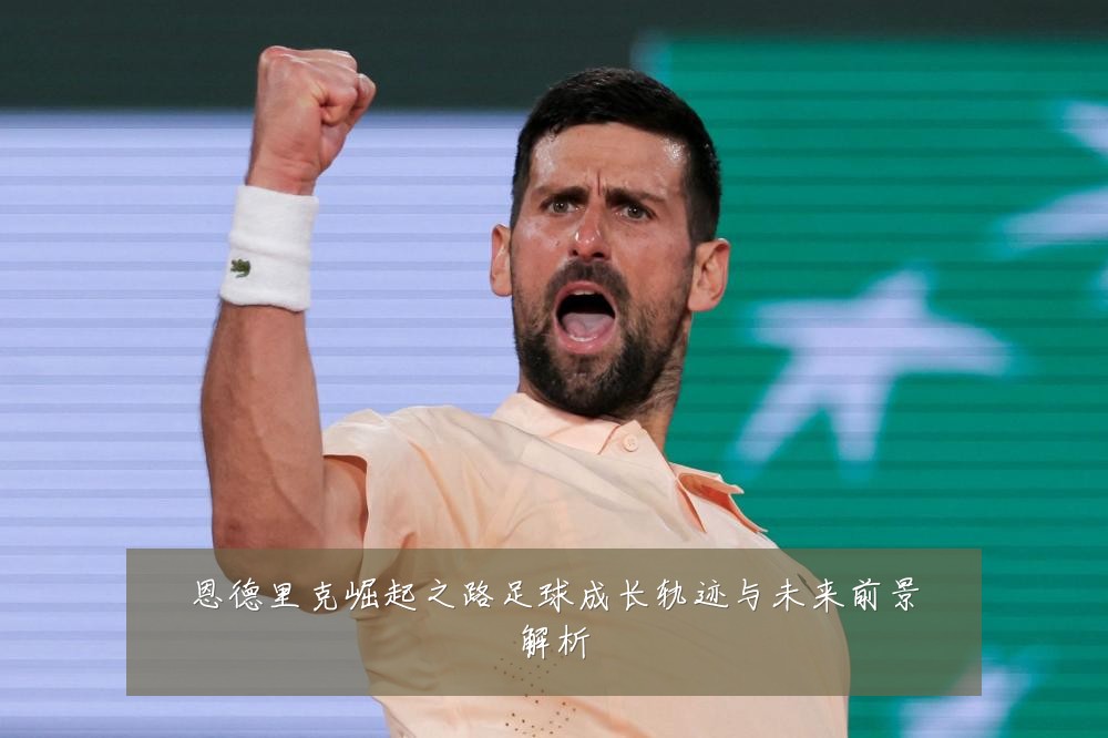 恩德里克崛起之路足球成长轨迹与未来前景解析